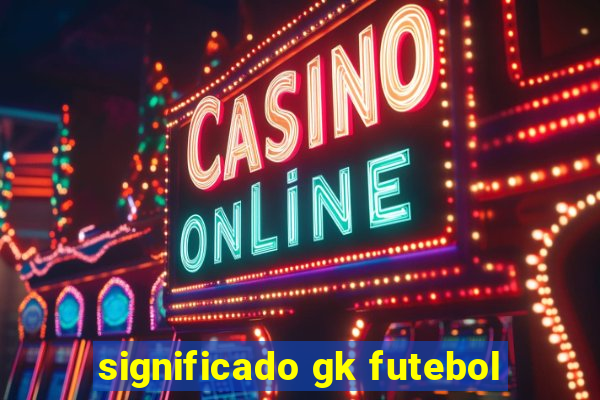 significado gk futebol